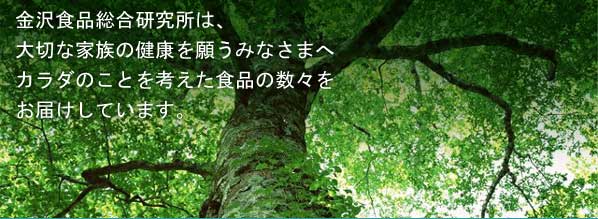 金沢食品総合研究所は、大切な家族の健康を願うみなさまへカラダのことを考えた食品お数々をお届けしています。